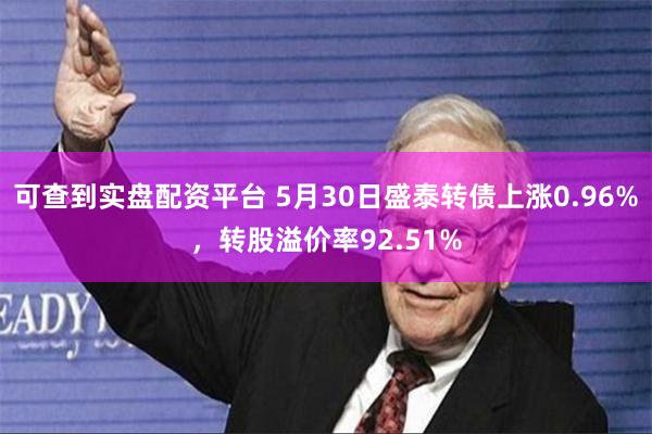 可查到实盘配资平台 5月30日盛泰转债上涨0.96%，转股溢价率92.51%