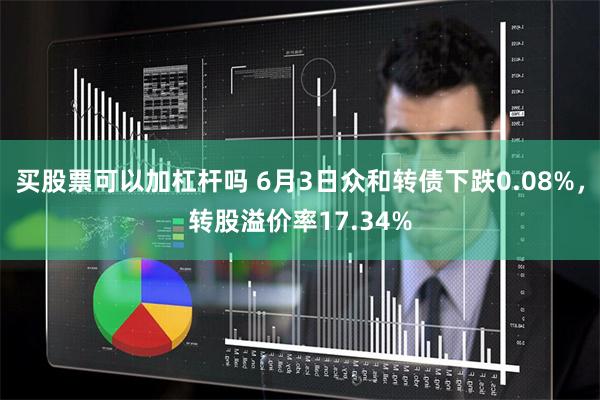 买股票可以加杠杆吗 6月3日众和转债下跌0.08%，转股溢价率17.34%