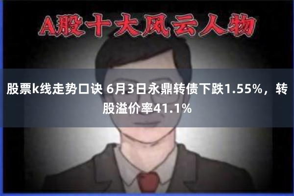 股票k线走势口诀 6月3日永鼎转债下跌1.55%，转股溢价率41.1%