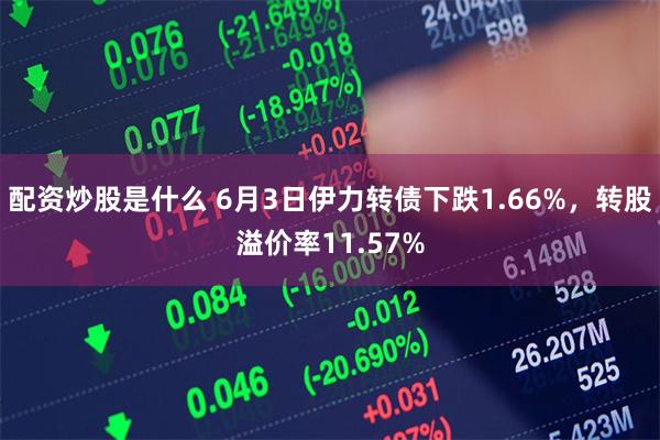 配资炒股是什么 6月3日伊力转债下跌1.66%，转股溢价率11.57%