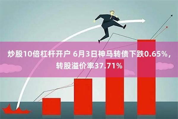 炒股10倍杠杆开户 6月3日神马转债下跌0.65%，转股溢价率37.71%