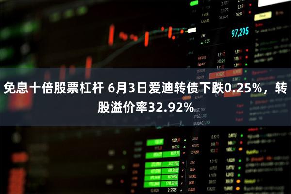 免息十倍股票杠杆 6月3日爱迪转债下跌0.25%，转股溢价率32.92%