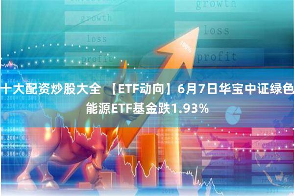 十大配资炒股大全 【ETF动向】6月7日华宝中证绿色能源ETF基金跌1.93%