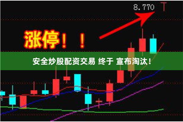 安全炒股配资交易 终于 宣布淘汰！