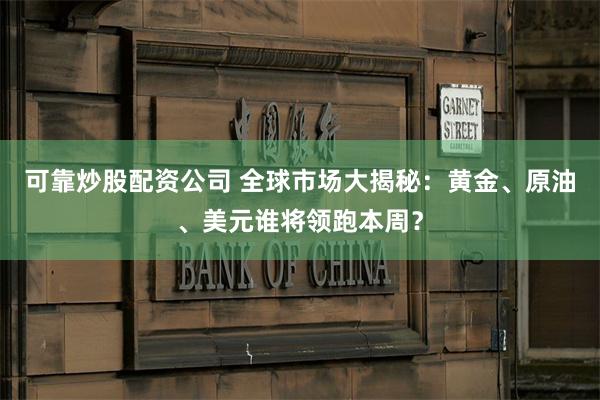 可靠炒股配资公司 全球市场大揭秘：黄金、原油、美元谁将领跑本周？