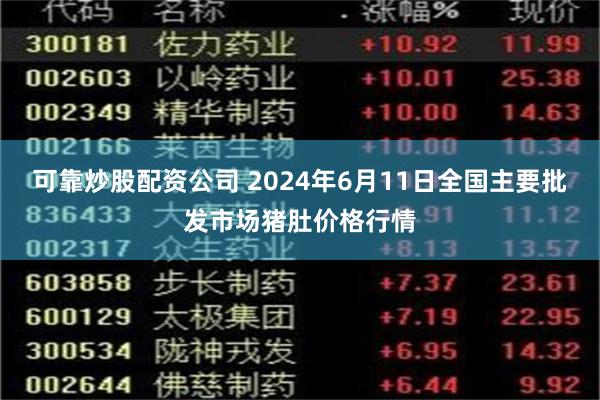 可靠炒股配资公司 2024年6月11日全国主要批发市场猪肚价格行情