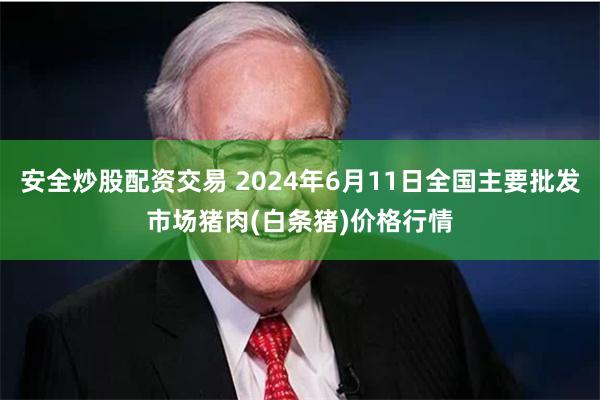 安全炒股配资交易 2024年6月11日全国主要批发市场猪肉(白条猪)价格行情