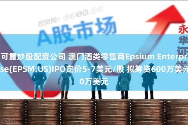 可靠炒股配资公司 澳门酒类零售商Epsium Enter