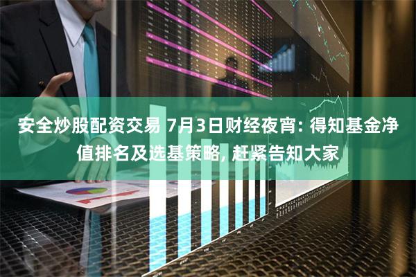 安全炒股配资交易 7月3日财经夜宵: 得知基金净值排名及