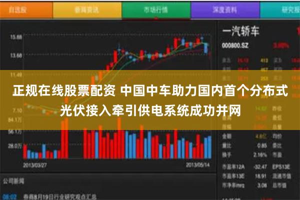 正规在线股票配资 中国中车助力国内首个分布式光伏接入牵引供电系统成功并网