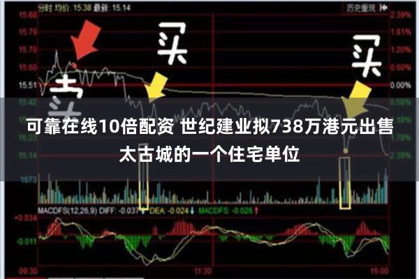 可靠在线10倍配资 世纪建业拟738万港元出售太古城的一个住宅单位