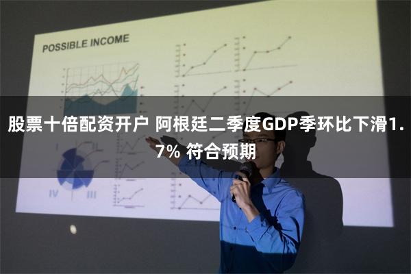 股票十倍配资开户 阿根廷二季度GDP季环比下滑1.7% 