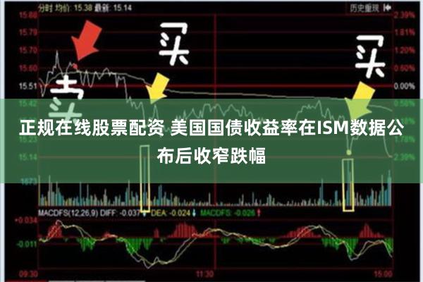 正规在线股票配资 美国国债收益率在ISM数据公布后收窄跌