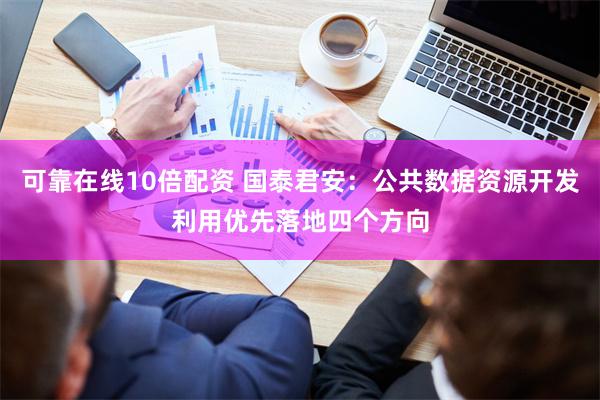 可靠在线10倍配资 国泰君安：公共数据资源开发利用优先落地四个方向