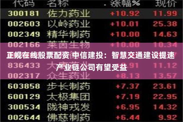 正规在线股票配资 中信建投：智慧交通建设提速 产业链公司