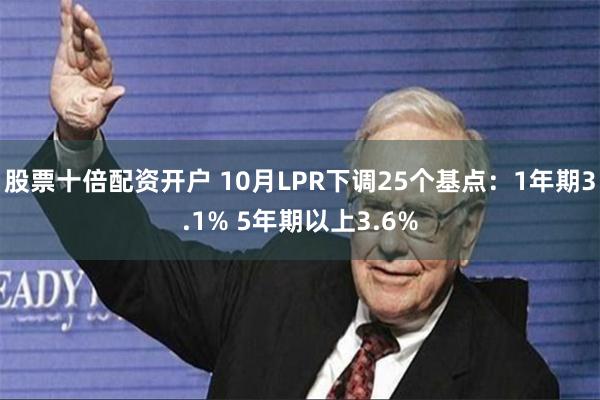 股票十倍配资开户 10月LPR下调25个基点：1年期3.1% 5年期以上3.6%