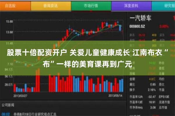 股票十倍配资开户 关爱儿童健康成长 江南布衣“布”一样的美育课再到广元