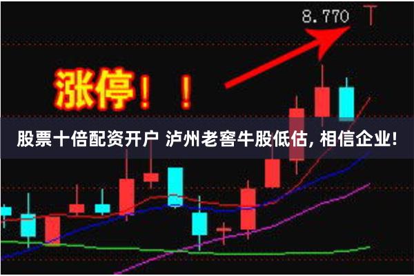 股票十倍配资开户 泸州老窖牛股低估, 相信企业!