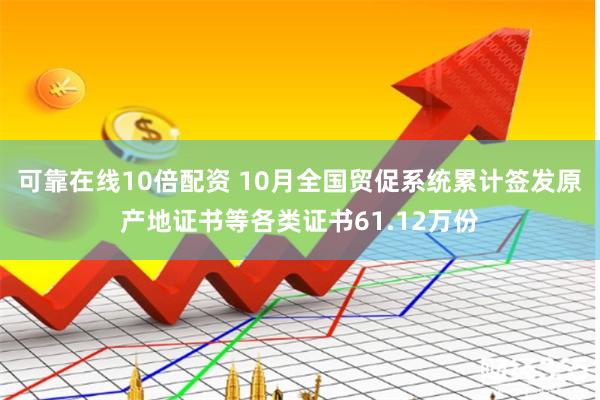 可靠在线10倍配资 10月全国贸促系统累计签发原产地证书等各类证书61.12万份