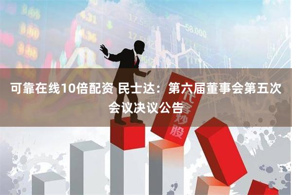 可靠在线10倍配资 民士达：第六届董事会第五次会议决议公告