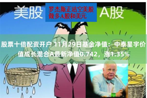 股票十倍配资开户 11月29日基金净值：中泰星宇价值成长混合