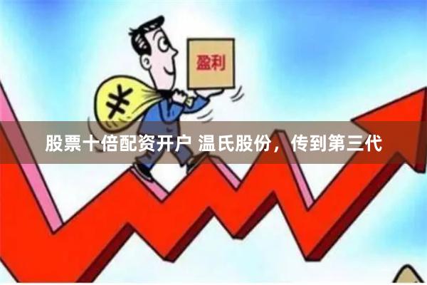 股票十倍配资开户 温氏股份，传到第三代