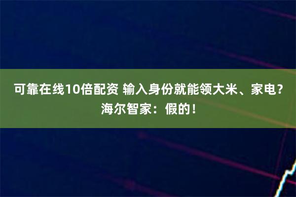 可靠在线10倍配资 输入身份就能领大米、家电？海尔智家：假的