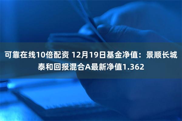 可靠在线10倍配资 12月19日基金净值：景顺长城泰和回