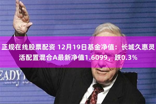 正规在线股票配资 12月19日基金净值：长城久惠灵活配置