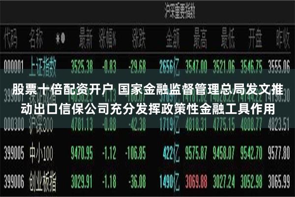 股票十倍配资开户 国家金融监督管理总局发文推动出口信保公